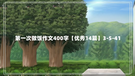 第一次做饭作文400字【优秀14篇】3-5-41