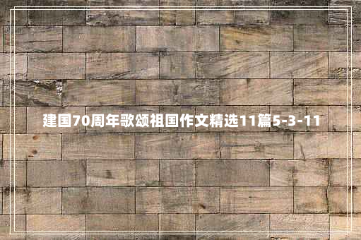 建国70周年歌颂祖国作文精选11篇5-3-11