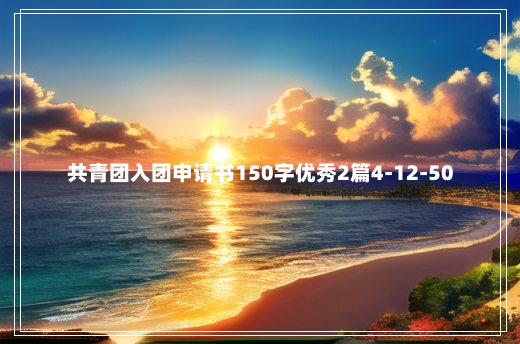 共青团入团申请书150字优秀2篇4-12-50