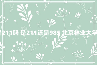 北京林业大学是211吗 是211还是985 北京林业大学是985还是211