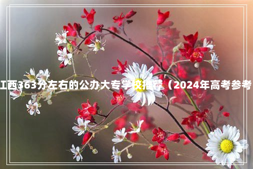 江西363分左右的公办大专学校推荐（2024年高考参考）