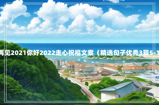 最新再见2021你好2022走心祝福文案（精选句子优秀3篇5-13-17