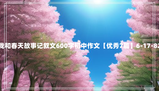 我和春天故事记叙文600字初中作文【优秀7篇】6-17-82