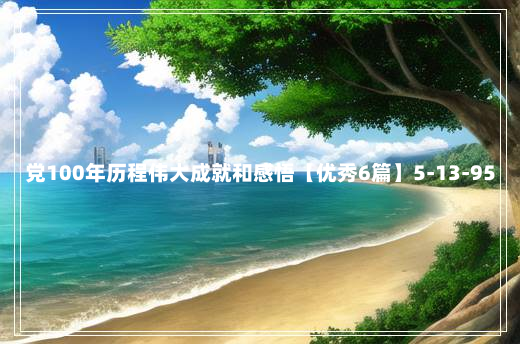 党100年历程伟大成就和感悟【优秀6篇】5-13-95