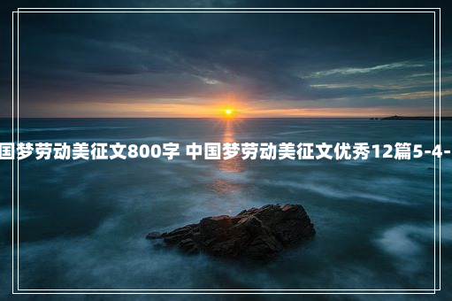 中国梦劳动美征文800字 中国梦劳动美征文优秀12篇5-4-50