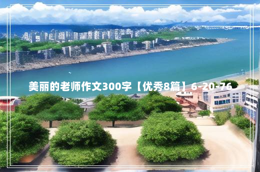 美丽的老师作文300字【优秀8篇】6-20-76