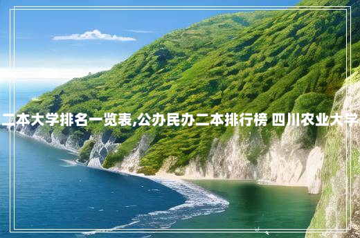 四川二本大学排名一览表,公办民办二本排行榜 四川农业大学二本