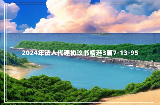 2024年法人代理协议书精选3篇7-13-95