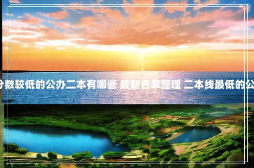 2024分数较低的公办二本有哪些 最新名单整理 二本线最低的公办大学