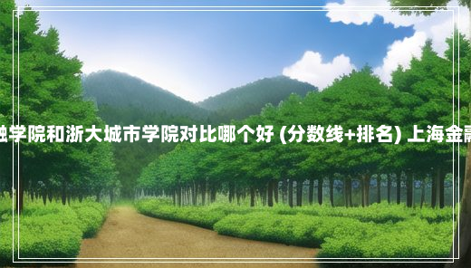 上海立信会计金融学院和浙大城市学院对比哪个好 (分数线+排名) 上海金融学院录取分数线