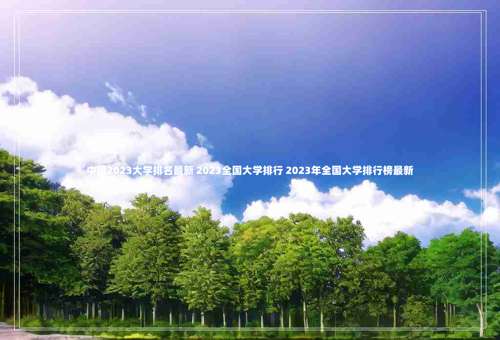 中国2023大学排名最新 2023全国大学排行 2023年全国大学排行榜最新