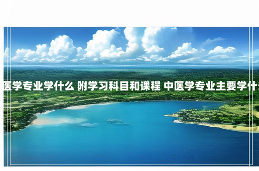 中医学专业学什么 附学习科目和课程 中医学专业主要学什么