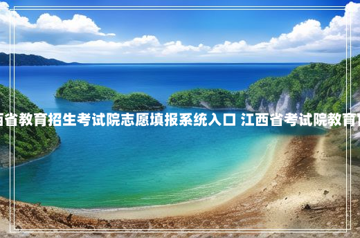 江西省教育招生考试院志愿填报系统入口 江西省考试院教育官网