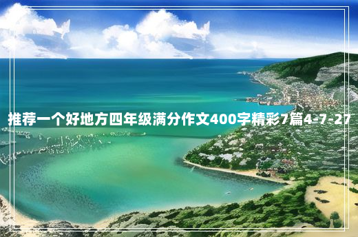 推荐一个好地方四年级满分作文400字精彩7篇4-7-27