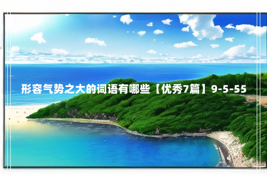 形容气势之大的词语有哪些【优秀7篇】9-5-55