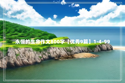 永恒的生命作文800字【优秀9篇】1-4-99