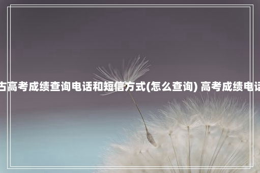 内蒙古高考成绩查询电话和短信方式(怎么查询) 高考成绩电话查询