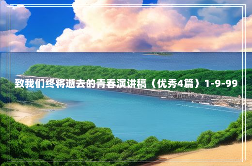 致我们终将逝去的青春演讲稿（优秀4篇）1-9-99