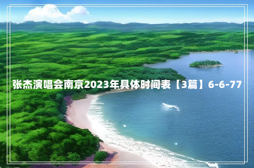 张杰演唱会南京2023年具体时间表【3篇】6-6-77