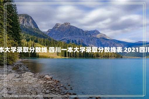 四川一本大学录取分数线 四川一本大学录取分数线表 2021四川一本线