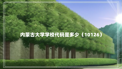 内蒙古大学学校代码是多少（10126）