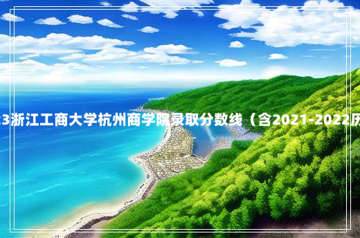 2023浙江工商大学杭州商学院录取分数线（含2021-2022历年）