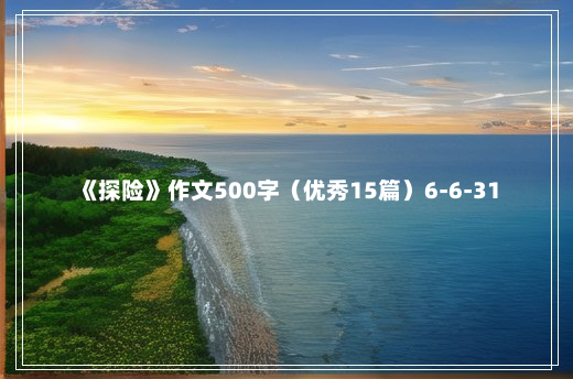 《探险》作文500字（优秀15篇）6-6-31