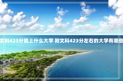 新疆高考文科423分能上什么大学 附文科423分左右的大学有哪些 新疆423