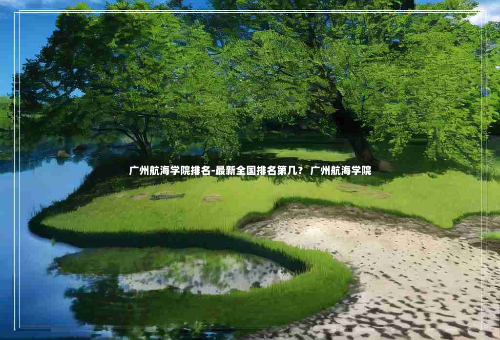 广州航海学院排名-最新全国排名第几？ 广州航海学院