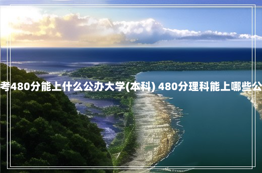 江西高考480分能上什么公办大学(本科) 480分理科能上哪些公办大学