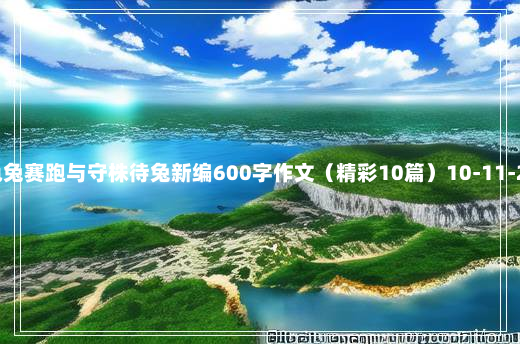 龟兔赛跑与守株待兔新编600字作文（精彩10篇）10-11-21