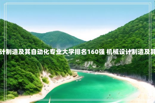 全国机械设计制造及其自动化专业大学排名160强 机械设计制造及其自动化排名