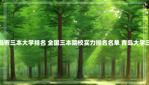 青岛市三本大学排名 全国三本院校实力排名名单 青岛大学三本