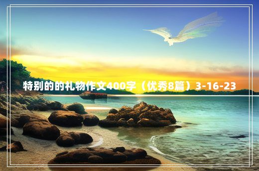 特别的的礼物作文400字（优秀8篇）3-16-23