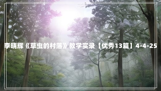 李晓辉《草虫的村落》教学实录【优秀13篇】4-4-25