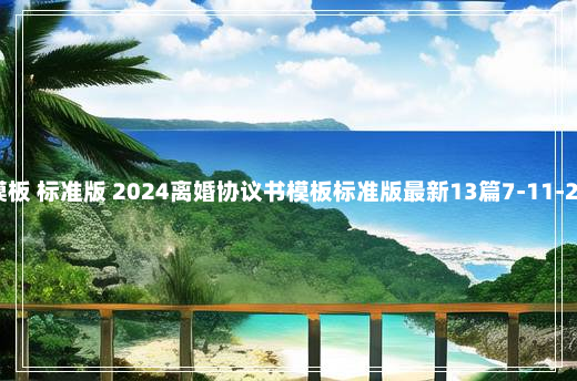 模板 标准版 2024离婚协议书模板标准版最新13篇7-11-25