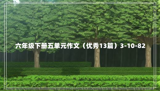 六年级下册五单元作文（优秀13篇）3-10-82