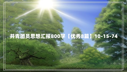 共青团员思想汇报800字【优秀8篇】10-15-74