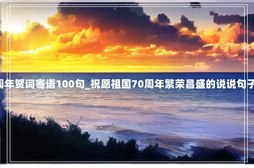 简短祝福祖国70周年贺词寄语100句_祝愿祖国70周年繁荣昌盛的说说句子优秀5篇1-13-52