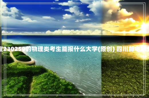 广东高考排名在230250的物理类考生能报什么大学(原创) 四川邮电职业技术学院地址