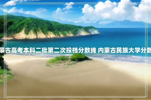 内蒙古高考本科二批第二次投档分数线 内蒙古民族大学分数线