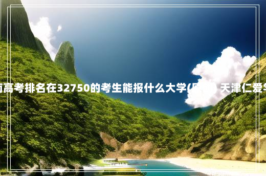 海南高考排名在32750的考生能报什么大学(原创) 天津仁爱学院