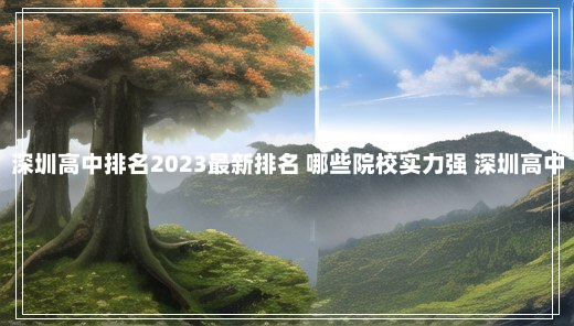 深圳高中排名2023最新排名 哪些院校实力强 深圳高中