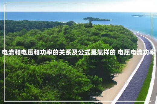 电流和电压和功率的关系及公式是怎样的 电压电流功率