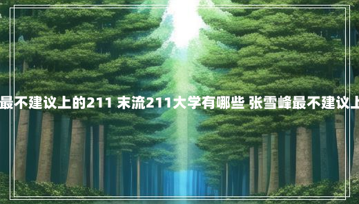 张雪峰最不建议上的211 末流211大学有哪些 张雪峰最不建议上的211