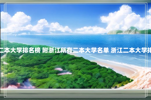 浙江二本大学排名榜 附浙江所有二本大学名单 浙江二本大学排名榜