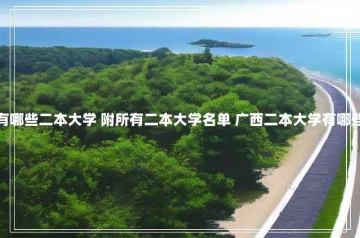 广西有哪些二本大学 附所有二本大学名单 广西二本大学有哪些学校