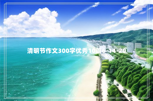 清明节作文300字优秀10篇6-14-20