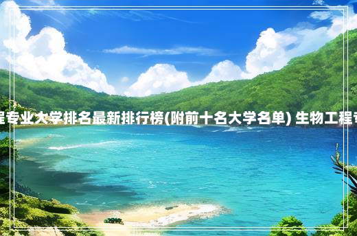 全国生物工程专业大学排名最新排行榜(附前十名大学名单) 生物工程专业大学排名