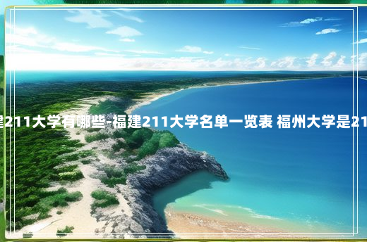 福建211大学有哪些-福建211大学名单一览表 福州大学是211吗